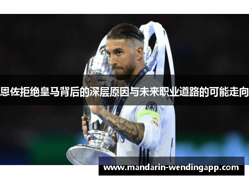恩佐拒绝皇马背后的深层原因与未来职业道路的可能走向