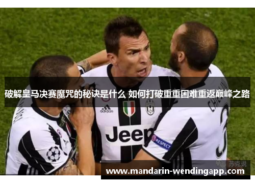 破解皇马决赛魔咒的秘诀是什么 如何打破重重困难重返巅峰之路