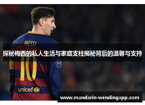 探秘梅西的私人生活与家庭支柱揭秘背后的温馨与支持