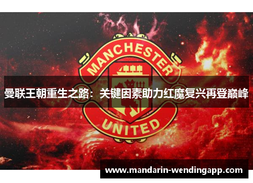 曼联王朝重生之路:关键因素助力红魔复兴再登巅峰 曼联王朝重生之路:关键因素助力红魔复兴再登巅峰