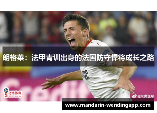 朗格莱：法甲青训出身的法国防守悍将成长之路