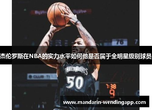 杰伦罗斯在NBA的实力水平如何他是否属于全明星级别球员