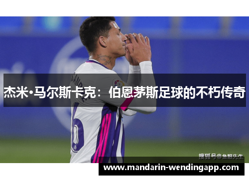 杰米·马尔斯卡克:伯恩茅斯足球的不朽传奇 杰米·马尔斯卡克:伯恩茅斯足球的不朽传奇