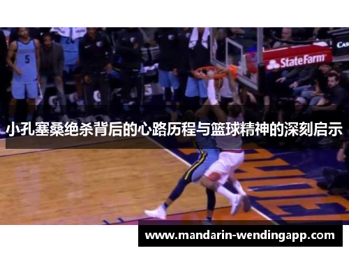 小孔塞桑绝杀背后的心路历程与篮球精神的深刻启示 小孔塞桑绝杀背后的心路历程与篮球精神的深刻启示