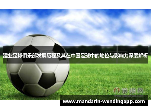 建业足球俱乐部发展历程及其在中国足球中的地位与影响力深度解析 建业足球俱乐部发展历程及其在中国足球中的地位与影响力深度解析