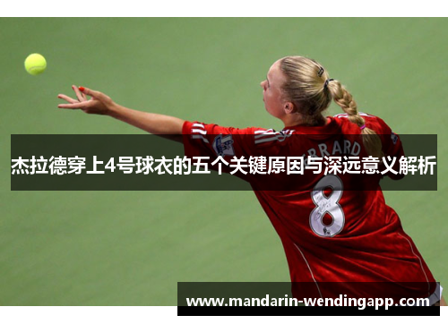 杰拉德穿上4号球衣的五个关键原因与深远意义解析 杰拉德穿上4号球衣的五个关键原因与深远意义解析