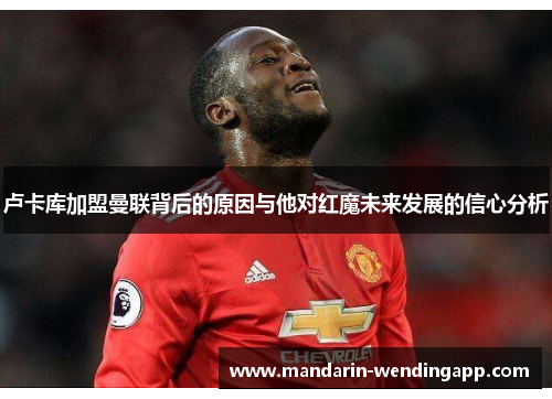 卢卡库加盟曼联背后的原因与他对红魔未来发展的信心分析 卢卡库加盟曼联背后的原因与他对红魔未来发展的信心分析