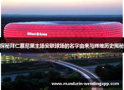 探秘拜仁慕尼黑主场安联球场的名字由来与辉煌历史揭秘