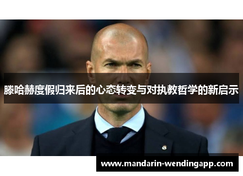 滕哈赫度假归来后的心态转变与对执教哲学的新启示