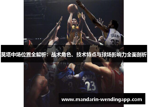 莫塔中场位置全解析:战术角色、技术特点与球场影响力全面剖析 莫塔中场位置全解析:战术角色、技术特点与球场影响力全面剖析