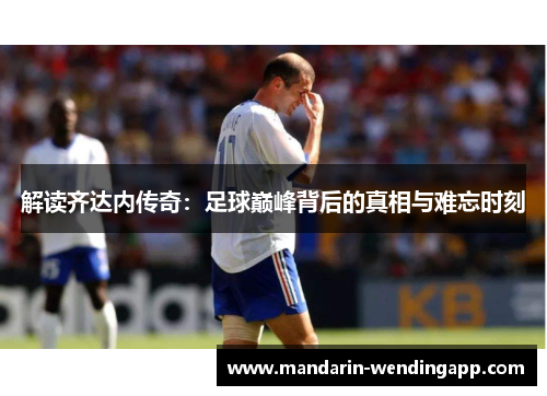 解读齐达内传奇：足球巅峰背后的真相与难忘时刻