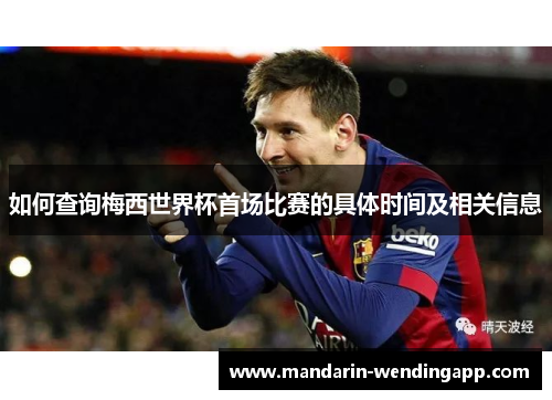 如何查询梅西世界杯首场比赛的具体时间及相关信息