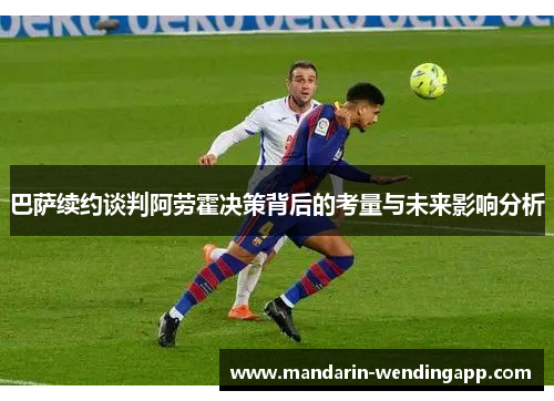 巴萨续约谈判阿劳霍决策背后的考量与未来影响分析 巴萨续约谈判阿劳霍决策背后的考量与未来影响分析