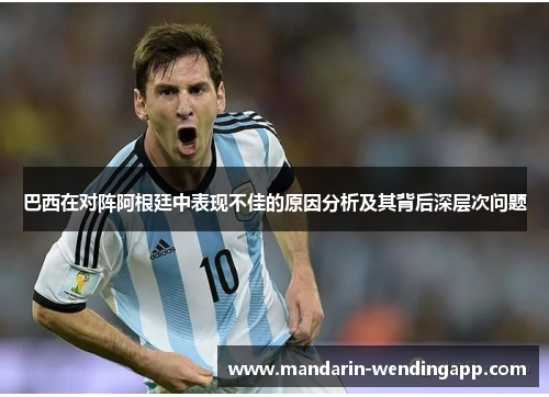 巴西在对阵阿根廷中表现不佳的原因分析及其背后深层次问题 巴西在对阵阿根廷中表现不佳的原因分析及其背后深层次问题