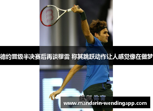 德约晋级半决赛后再谈穆雷 称其跳跃动作让人感觉像在做梦