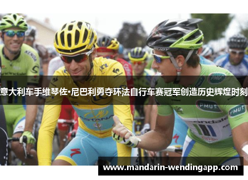 意大利车手维琴佐·尼巴利勇夺环法自行车赛冠军创造历史辉煌时刻