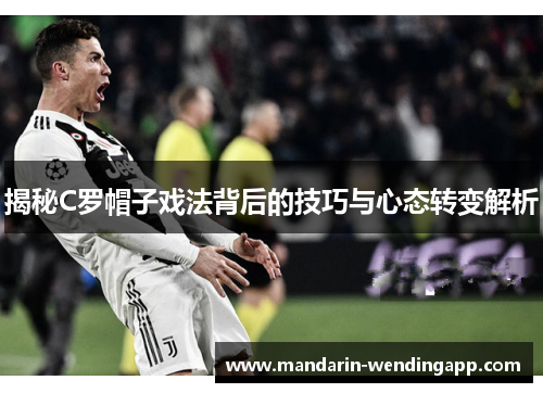 揭秘C罗帽子戏法背后的技巧与心态转变解析