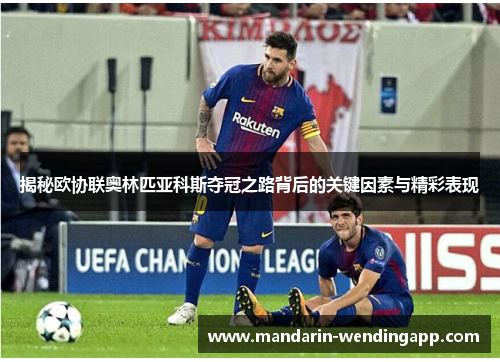 揭秘欧协联奥林匹亚科斯夺冠之路背后的关键因素与精彩表现