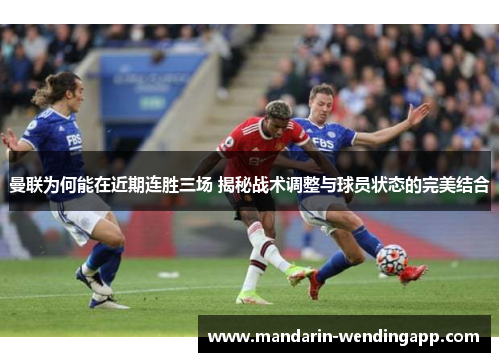 曼联为何能在近期连胜三场 揭秘战术调整与球员状态的完美结合