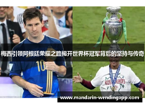 梅西引领阿根廷荣耀之路揭开世界杯冠军背后的坚持与传奇 梅西引领阿根廷荣耀之路揭开世界杯冠军背后的坚持与传奇