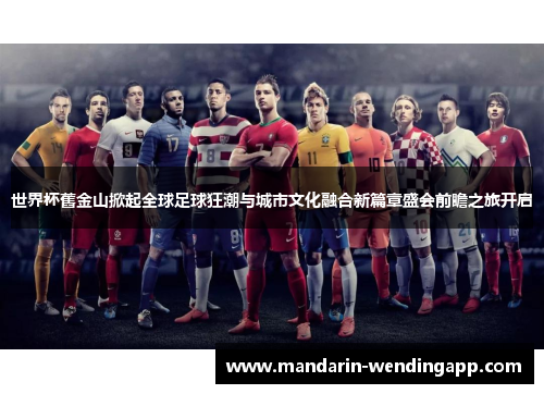世界杯舊金山掀起全球足球狂潮与城市文化融合新篇章盛会前瞻之旅开启
