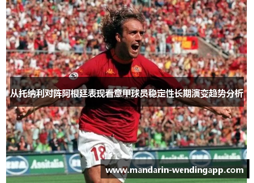 从托纳利对阵阿根廷表现看意甲球员稳定性长期演变趋势分析 从托纳利对阵阿根廷表现看意甲球员稳定性长期演变趋势分析