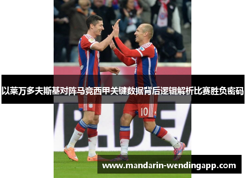 以莱万多夫斯基对阵马竞西甲关键数据背后逻辑解析比赛胜负密码