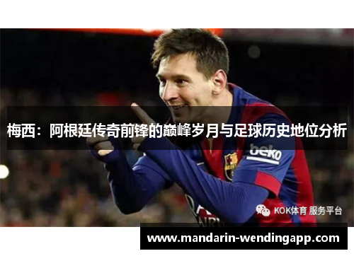 梅西：阿根廷传奇前锋的巅峰岁月与足球历史地位分析