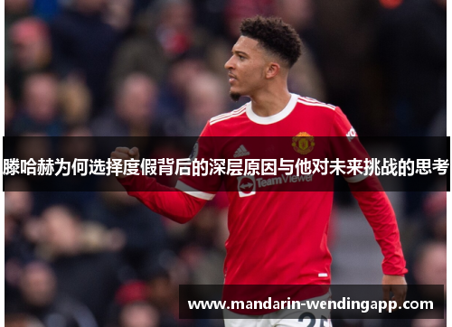 滕哈赫为何选择度假背后的深层原因与他对未来挑战的思考