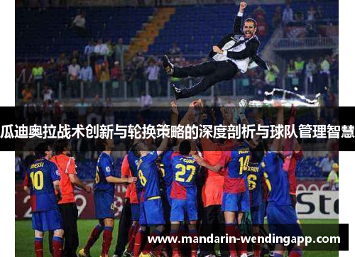 瓜迪奥拉战术创新与轮换策略的深度剖析与球队管理智慧