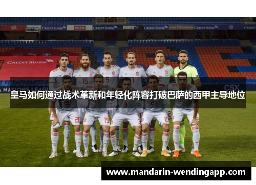 皇马如何通过战术革新和年轻化阵容打破巴萨的西甲主导地位