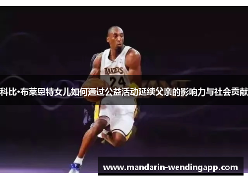 科比·布莱恩特女儿如何通过公益活动延续父亲的影响力与社会贡献
