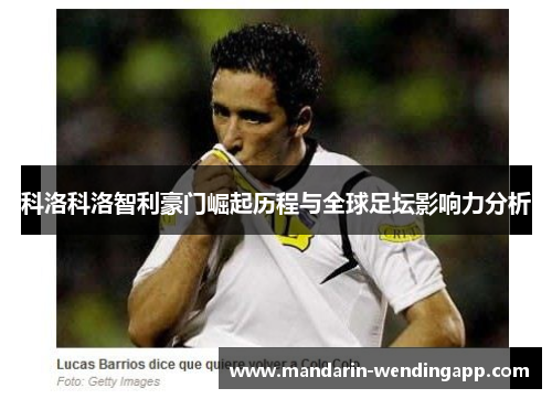 科洛科洛智利豪门崛起历程与全球足坛影响力分析 科洛科洛智利豪门崛起历程与全球足坛影响力分析