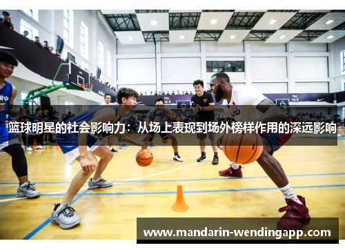 篮球明星的社会影响力：从场上表现到场外榜样作用的深远影响