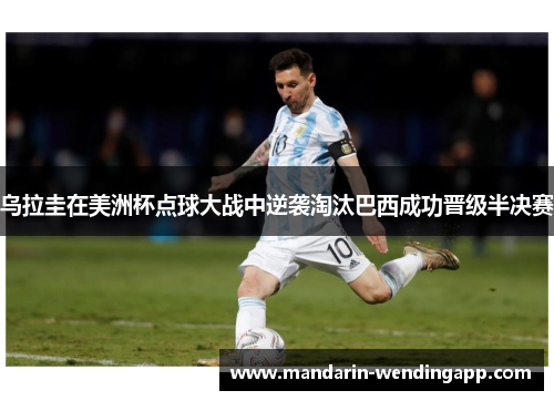 乌拉圭在美洲杯点球大战中逆袭淘汰巴西成功晋级半决赛