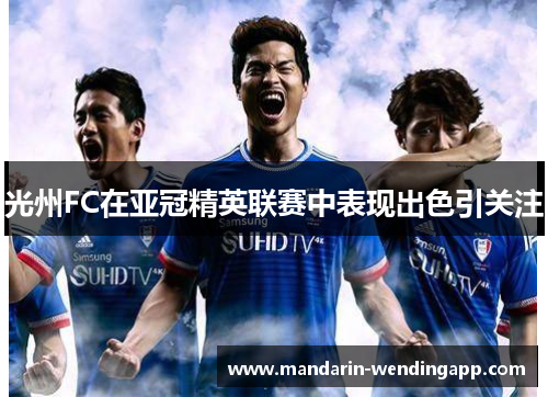 光州FC在亚冠精英联赛中表现出色引关注 光州FC在亚冠精英联赛中表现出色引关注