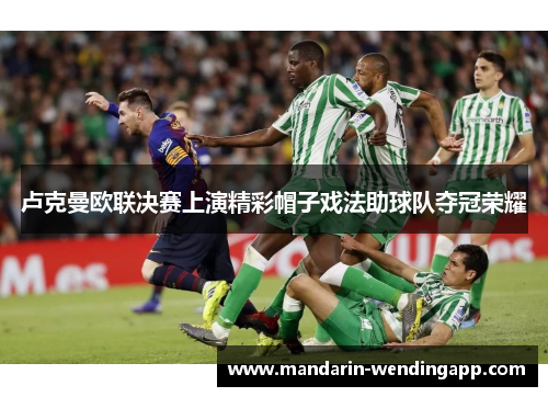 卢克曼欧联决赛上演精彩帽子戏法助球队夺冠荣耀 卢克曼欧联决赛上演精彩帽子戏法助球队夺冠荣耀