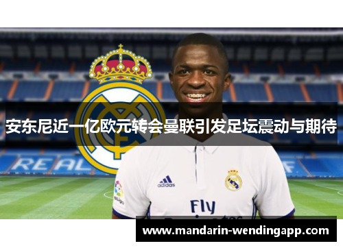 安东尼近一亿欧元转会曼联引发足坛震动与期待 安东尼近一亿欧元转会曼联引发足坛震动与期待