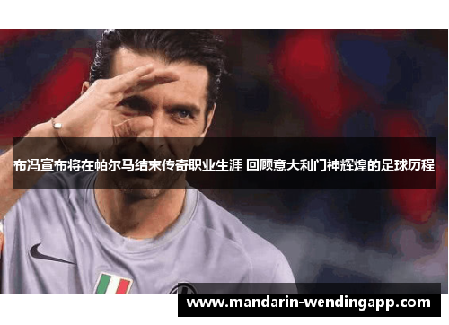 布冯宣布将在帕尔马结束传奇职业生涯 回顾意大利门神辉煌的足球历程 布冯宣布将在帕尔马结束传奇职业生涯 回顾意大利门神辉煌的足球历程
