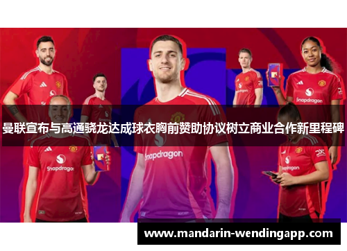 曼联宣布与高通骁龙达成球衣胸前赞助协议树立商业合作新里程碑