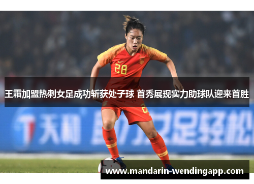 王霜加盟热刺女足成功斩获处子球 首秀展现实力助球队迎来首胜