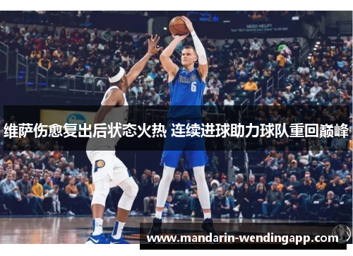 维萨伤愈复出后状态火热 连续进球助力球队重回巅峰