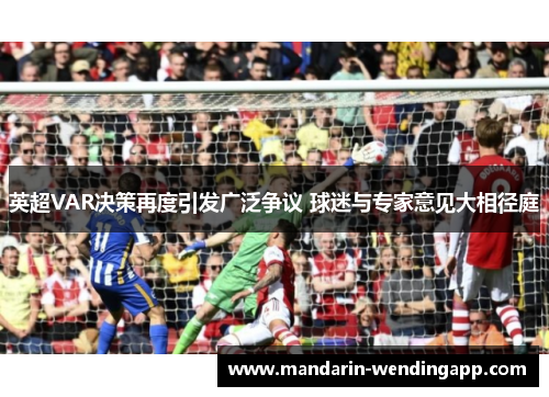 英超VAR决策再度引发广泛争议 球迷与专家意见大相径庭