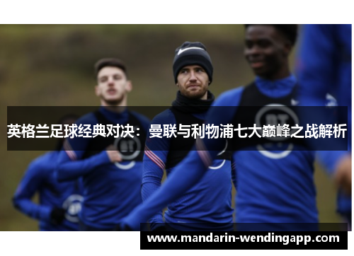 英格兰足球经典对决：曼联与利物浦七大巅峰之战解析