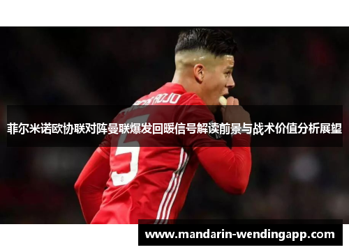 菲尔米诺欧协联对阵曼联爆发回暖信号解读前景与战术价值分析展望