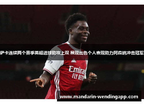 萨卡连续两个赛季英超进球助攻上双 展现出色个人表现助力阿森纳冲击冠军